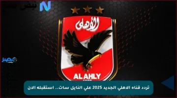 تردد قناة الأهلي الجديد 2025 على النايل سات.. استقبله الآن